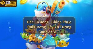 Bắn Cá Xèng - Chinh Phục Đại Dương Đầy Ấn Tượng Cùng 33BET