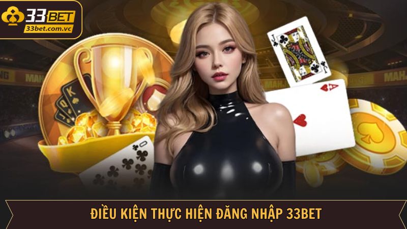 Đăng Nhập 33BET - Trải Nghiệm Giải Trí Cá Cược Hấp Dẫn 2 Các điều kiện khi thực hiện đăng nhập tài khoản 33BET