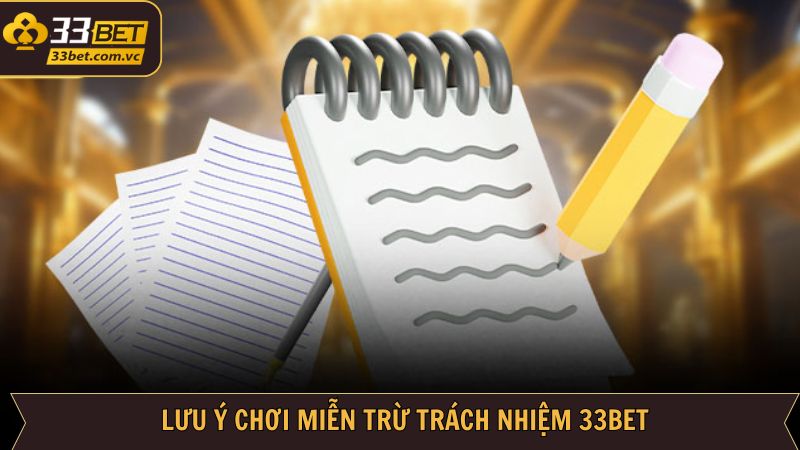 Miễn Trừ Trách Nhiệm 33BET - Chính Sách Đặc Biệt Nhất 3 Những lưu ý dành cho hội viên đối với chính sách