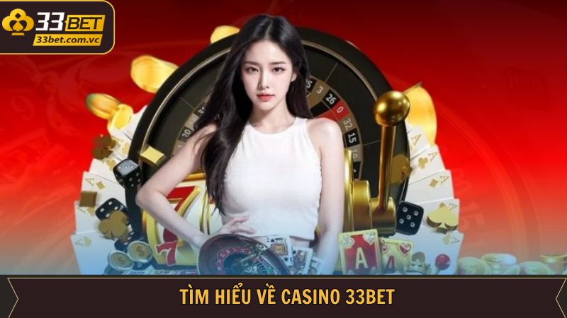 Casino 33BET - Thế Giới Game Uy Tín Cho Dân Chơi Thực Thụ 1 Tổng quan khái quát sân chơi casino đỉnh cao