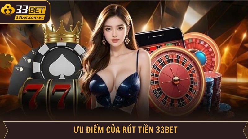 Rút Tiền 33BET - Thao Tác Mượt Mà, Nhận Thưởng Liền Tay 2 Những ưu điểm nổi trội khi thực hiện rút tiền tại 33BET