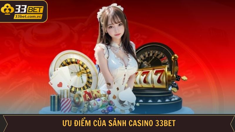 Casino 33BET - Thế Giới Game Uy Tín Cho Dân Chơi Thực Thụ 2 Ưu điểm hấp dẫn khi người dùng cá cược tại casino 33BET